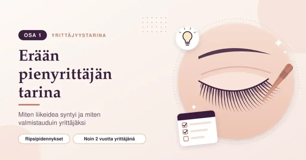 Kuvituskuva, jossa suljetun silmän ripsiin kiinnitetään pinseteillä ripsipidennyksiä, vieressä hehkulamppu ja tarkistuslista sekä teksti "Erään pienyrittäjän tarina – osa 1".